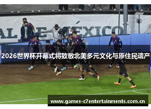 2026世界杯开幕式将致敬北美多元文化与原住民遗产