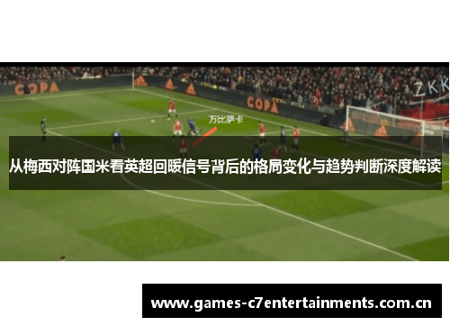 从梅西对阵国米看英超回暖信号背后的格局变化与趋势判断深度解读